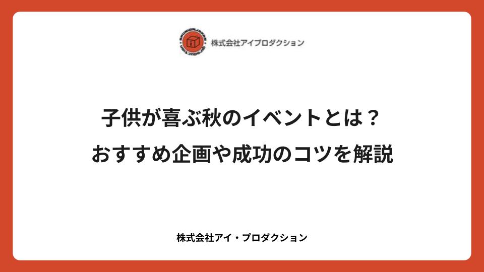 子供が喜ぶ秋のイベント企画とは？おすすめアイデアや成功のコツを解説