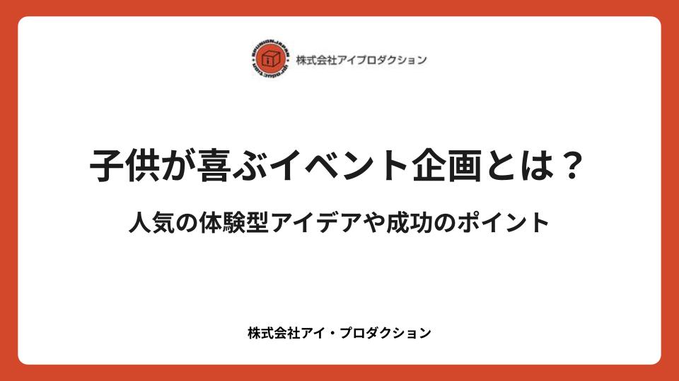 子供が喜ぶイベント企画とは?人気の体験型アイデアや成功のポイント