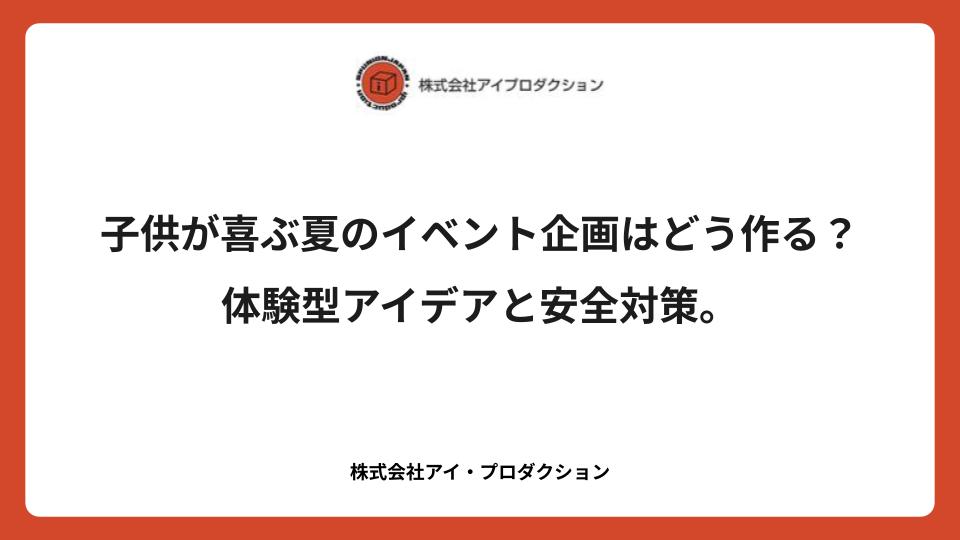 子供が喜ぶ夏のイベント企画はどう作る？体験型アイデアと安全対策