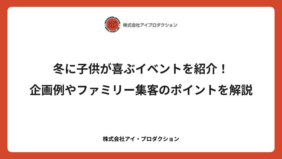 冬に子供が喜ぶイベントを紹介！企画例やファミリー集客のポイントを解説